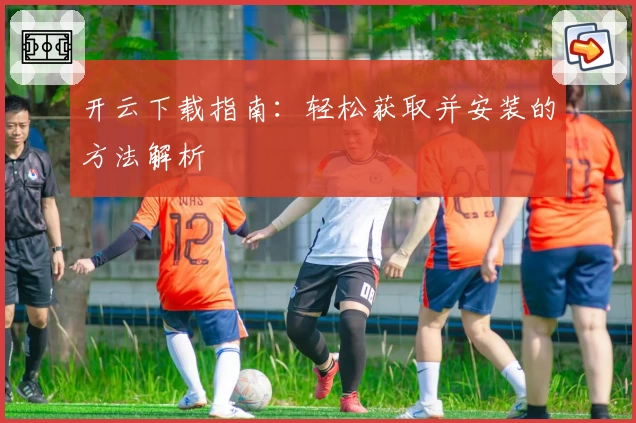 开云下载指南:轻松获取并安装的方法解析
