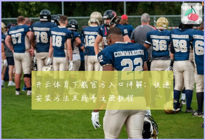 开云体育下载官方入口详解：快速安装方法及新手注册教程