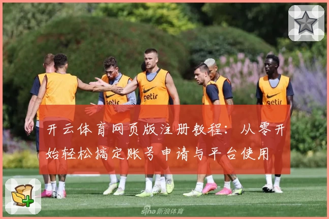 开云体育网页版注册教程：从零开始轻松搞定账号申请与平台使用
