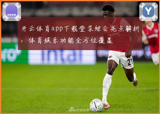 开云体育app下载登录综合亮点解析，体育娱乐功能全方位覆盖