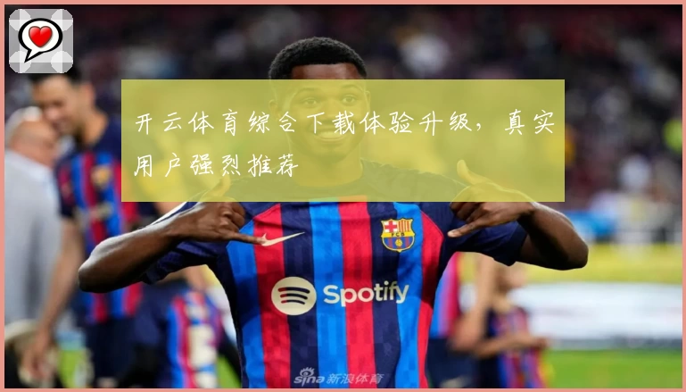 开云体育综合下载体验升级，真实用户强烈推荐