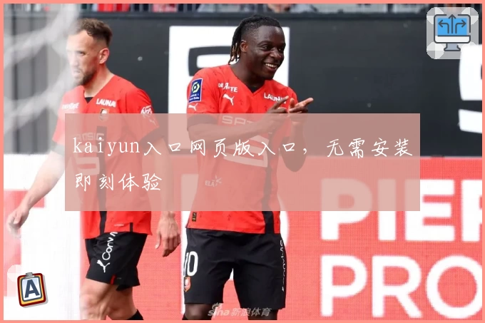 kaiyun入口网页版入口，无需安装即刻体验