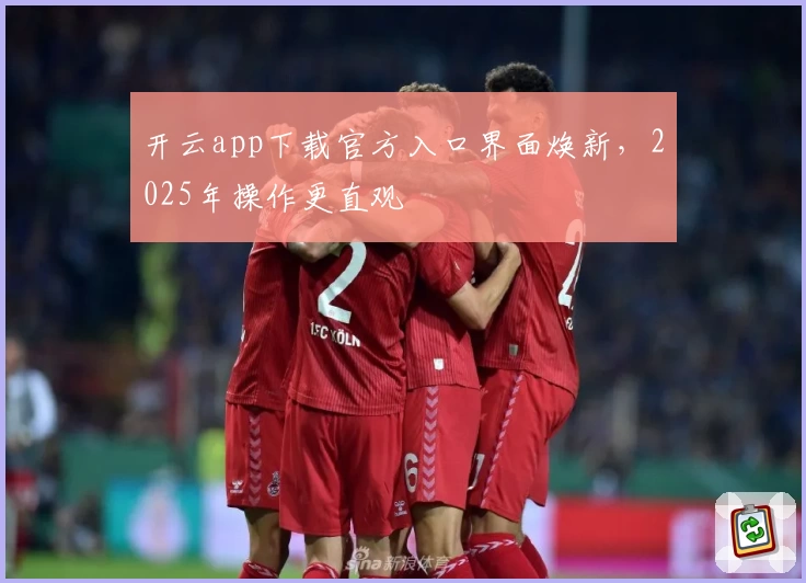 开云app下载官方入口界面焕新，2025年操作更直观