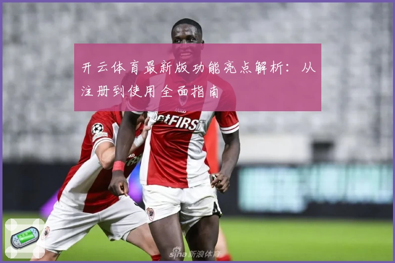 开云体育最新版功能亮点解析：从注册到使用全面指南