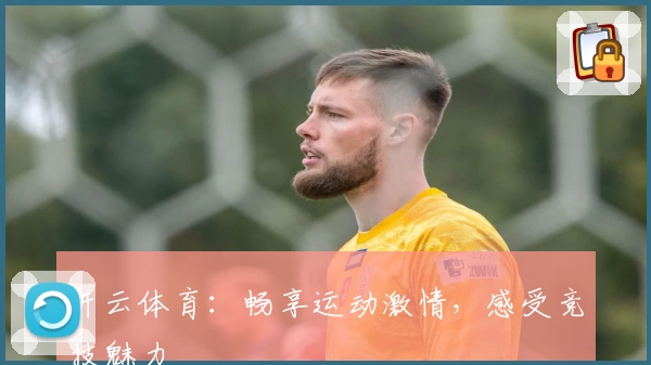 开云体育:畅享运动激情,感受竞技魅力