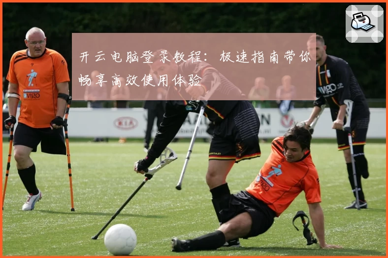 开云电脑登录教程：极速指南带你畅享高效使用体验