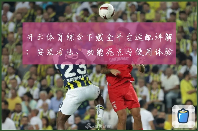 开云体育综合下载全平台适配详解：安装方法、功能亮点与使用体验一网打尽