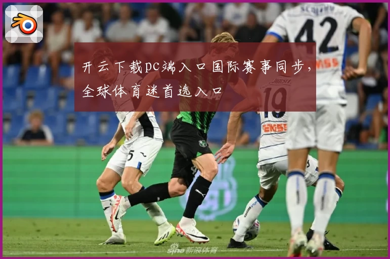 开云下载pc端入口国际赛事同步，全球体育迷首选入口