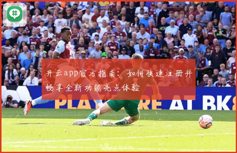 开云app官方指南：如何快速注册并畅享全新功能亮点体验