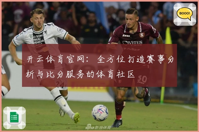 开云体育官网:全方位打造赛事分析与比分服务的体育社区