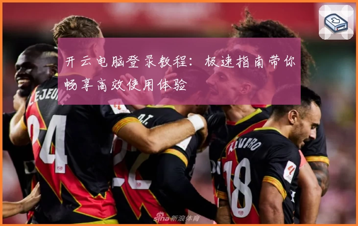 开云电脑登录教程：极速指南带你畅享高效使用体验