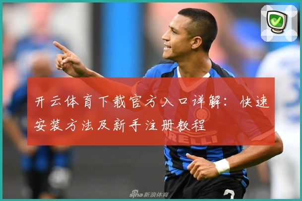 开云体育下载官方入口详解：快速安装方法及新手注册教程