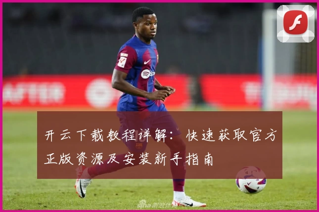 开云下载教程详解：快速获取官方正版资源及安装新手指南