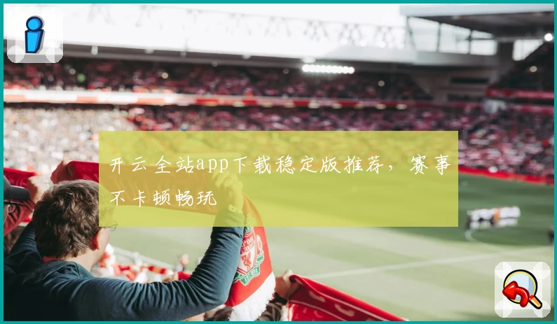 开云全站app下载稳定版推荐，赛事不卡顿畅玩
