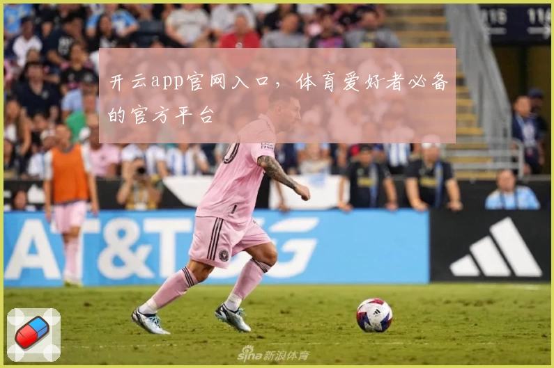 开云app官网入口，体育爱好者必备的官方平台