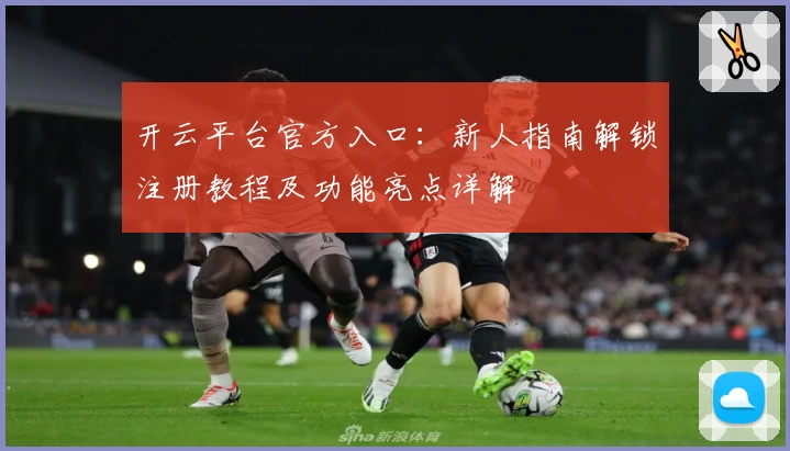 开云平台官方入口：新人指南解锁注册教程及功能亮点详解