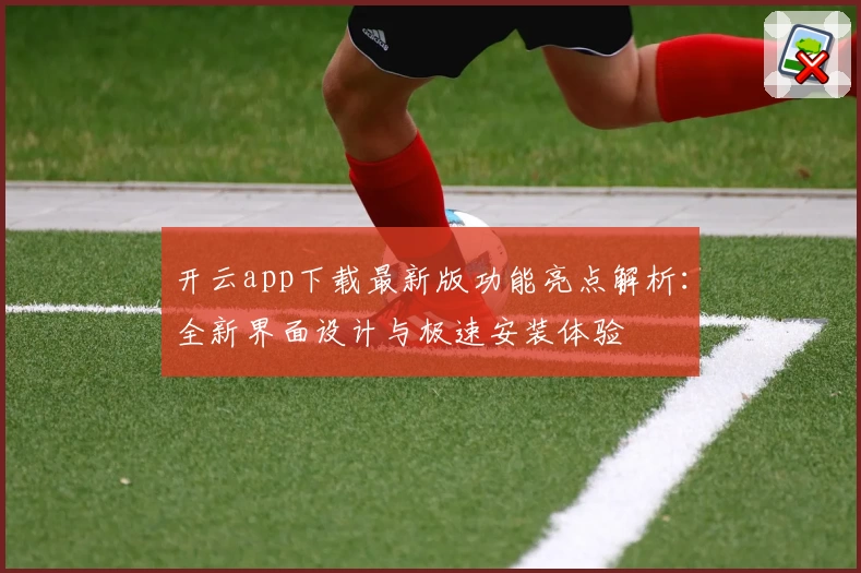 开云app下载最新版功能亮点解析：全新界面设计与极速安装体验