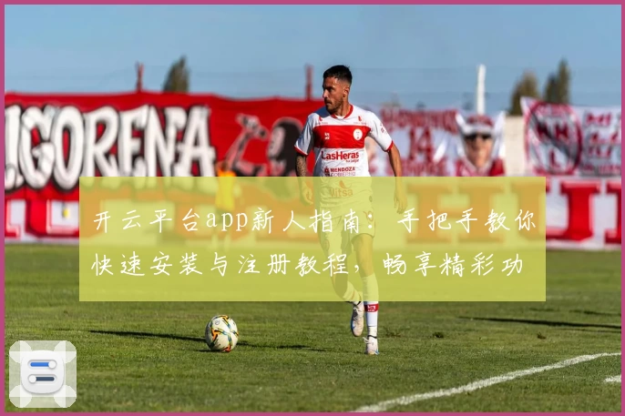 开云平台app新人指南：手把手教你快速安装与注册教程，畅享精彩功能体验
