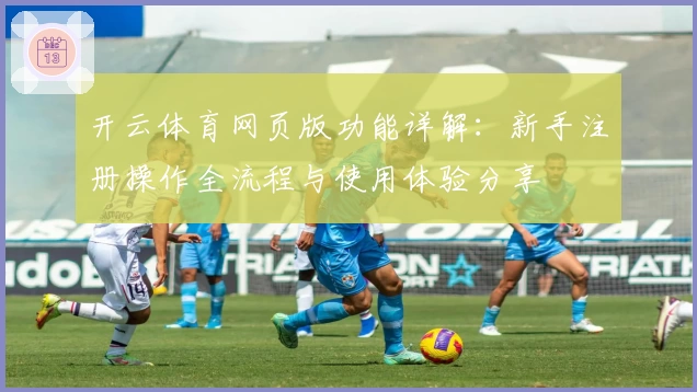 开云体育网页版功能详解:新手注册操作全流程与使用体验分享