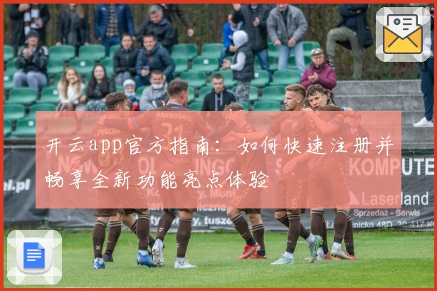 开云app官方指南：如何快速注册并畅享全新功能亮点体验