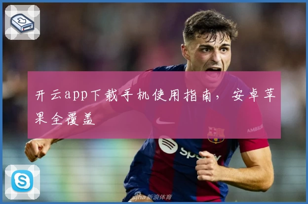 开云app下载手机使用指南，安卓苹果全覆盖
