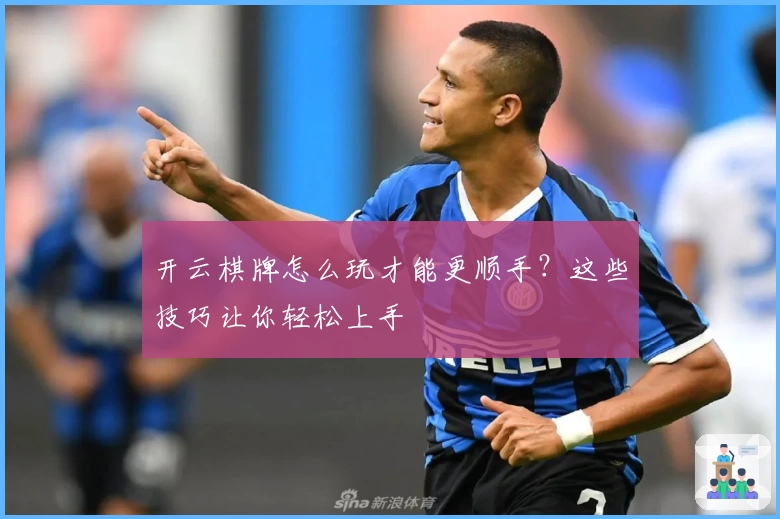 开云棋牌怎么玩才能更顺手?这些技巧让你轻松上手