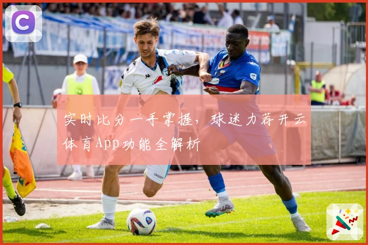 实时比分一手掌握,球迷力荐开云体育App功能全解析