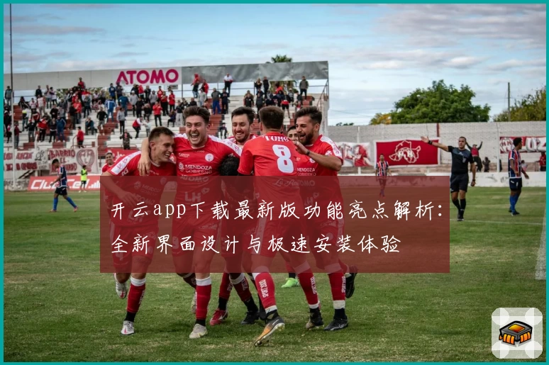 开云app下载最新版功能亮点解析：全新界面设计与极速安装体验