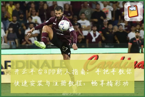 开云平台app新人指南：手把手教你快速安装与注册教程，畅享精彩功能体验