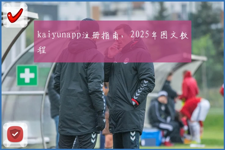 kaiyunapp注册指南，2025年图文教程