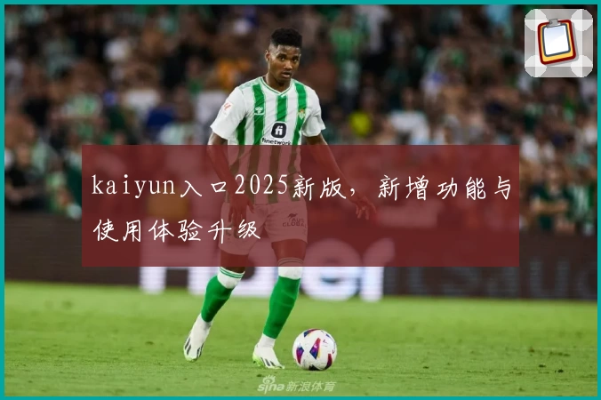 kaiyun入口2025新版，新增功能与使用体验升级