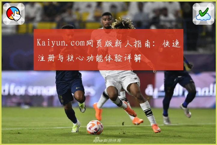 Kaiyun.com网页版新人指南：快速注册与核心功能体验详解