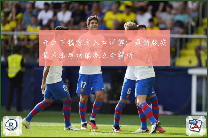 开云下载官方入口详解：最新版安装方法与功能亮点全解析