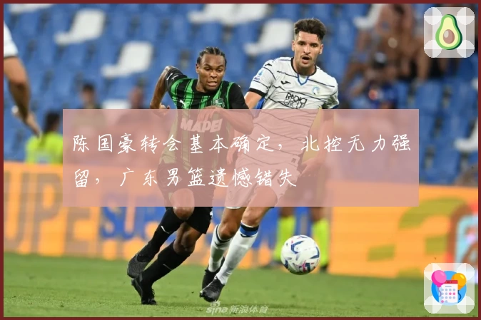 陈国豪转会基本确定,北控无力强留,广东男篮遗憾错失