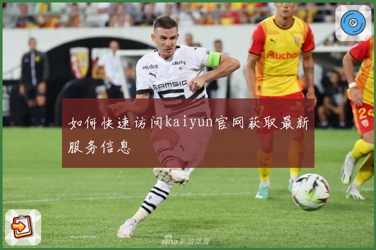 如何快速访问kaiyun官网获取最新服务信息