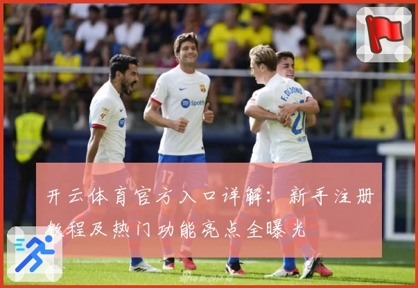 开云体育官方入口详解：新手注册教程及热门功能亮点全曝光