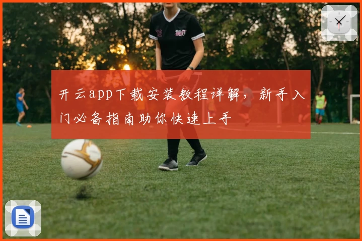 开云app下载安装教程详解，新手入门必备指南助你快速上手
