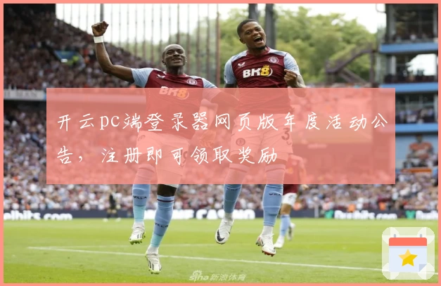 开云pc端登录器网页版年度活动公告，注册即可领取奖励