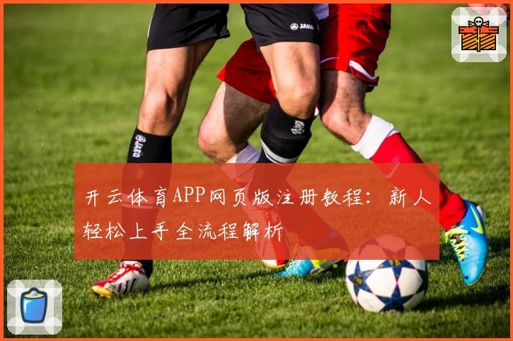开云体育APP网页版注册教程：新人轻松上手全流程解析