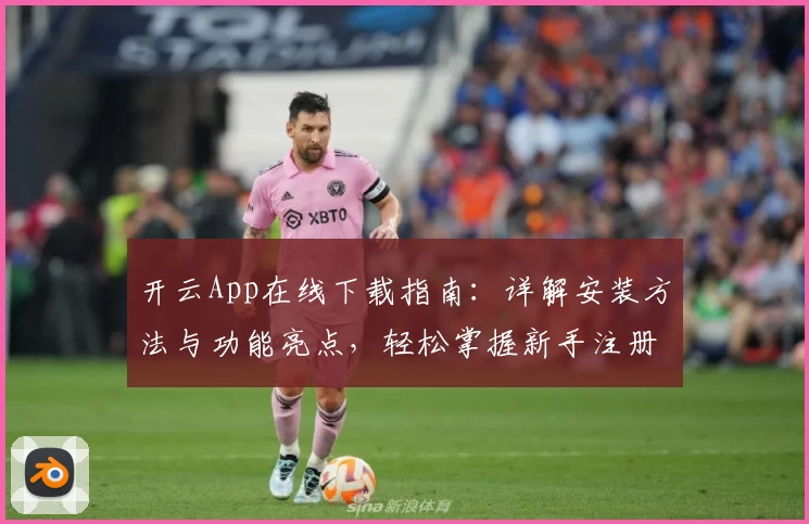 开云App在线下载指南：详解安装方法与功能亮点，轻松掌握新手注册教程