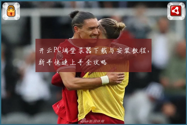 开云PC端登录器下载与安装教程，新手快速上手全攻略