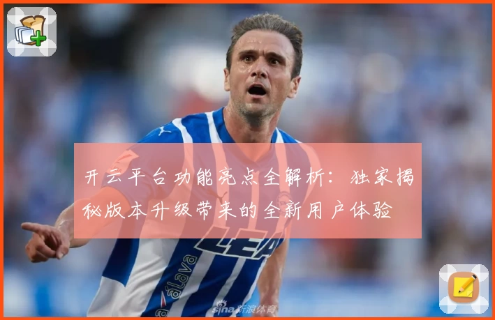 开云平台功能亮点全解析：独家揭秘版本升级带来的全新用户体验