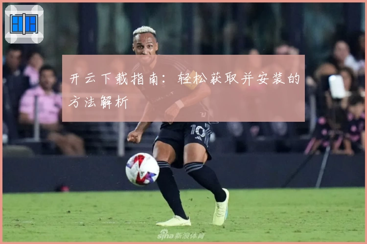 开云下载指南:轻松获取并安装的方法解析