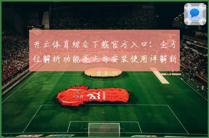 开云体育综合下载官方入口：全方位解析功能亮点与安装使用详解新手必读