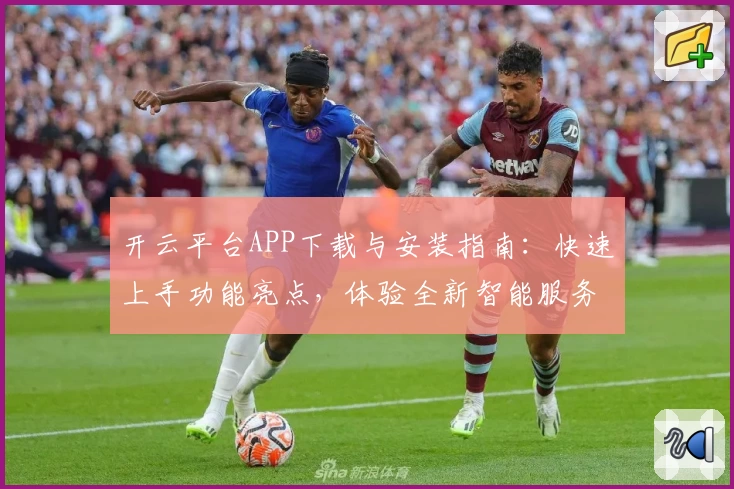 开云平台APP下载与安装指南：快速上手功能亮点，体验全新智能服务