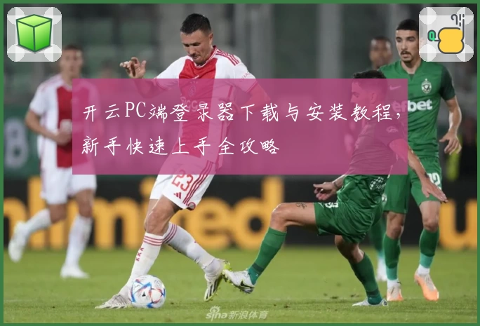 开云PC端登录器下载与安装教程，新手快速上手全攻略