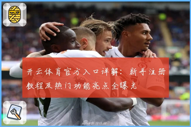 开云体育官方入口详解：新手注册教程及热门功能亮点全曝光
