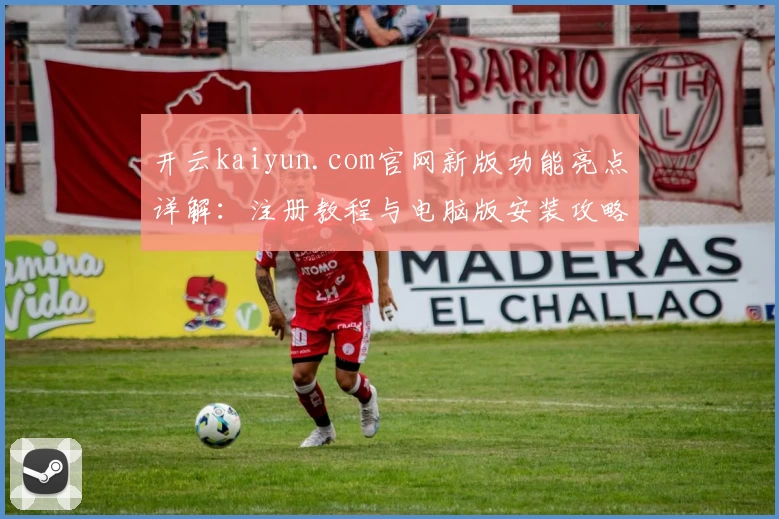 开云kaiyun.com官网新版功能亮点详解：注册教程与电脑版安装攻略全揭秘
