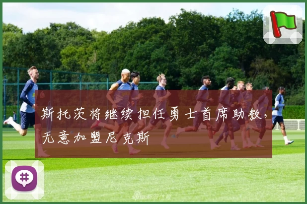 斯托茨将继续担任勇士首席助教,无意加盟尼克斯