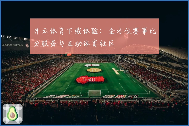 开云体育下载体验：全方位赛事比分服务与互动体育社区